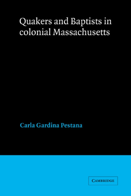 Book cover of: Quakers and Baptists in Colonial Massachusetts. By: Carla Gardina Pestana