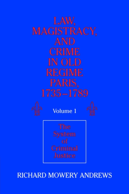 Book cover of: Law, Magistracy, and Crime in Old Regime Paris, 1735–1789: Volume 1, The System of Criminal Justice. By: Richard Mowery Andrews