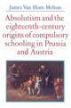 Book cover of: Absolutism and the Eighteenth-Century Origins of Compulsory Schooling in Prussia and Austria. By: James van Horn Melton