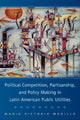Book cover of: Political Competition, Partisanship, and Policy Making in Latin American Public Utilities. By: Maria Victoria Murillo