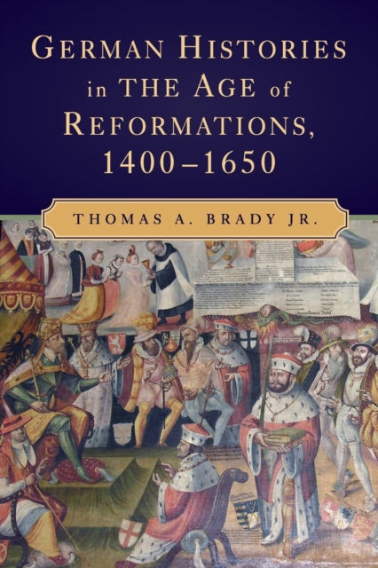 Book cover of: German Histories in the Age of Reformations, 1400–1650. By: Thomas A. Brady