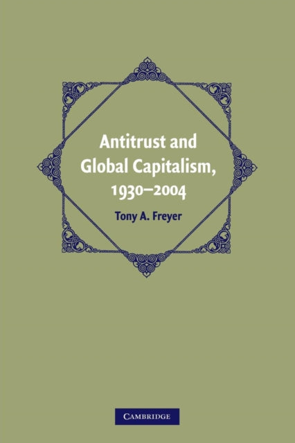 Book cover of: Antitrust and Global Capitalism, 1930–2004. By: Tony A. Freyer