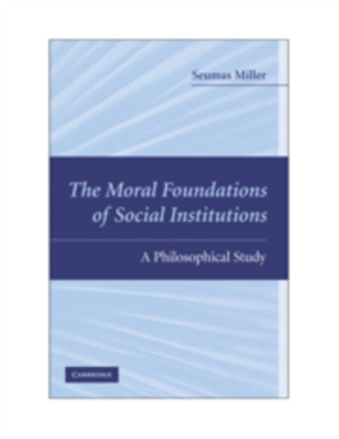 Book cover of: Moral Foundations of Social Institutions. By: Seumas Miller