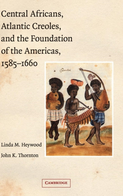 Book cover of: Central Africans, Atlantic Creoles, and the Foundation of the Americas, 1585–1660. By: Linda Marinda Heywood