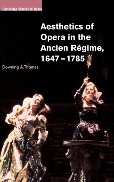 Book cover of: Aesthetics of Opera in the Ancien Regime, 1647–1785. By: Downing A. Thomas