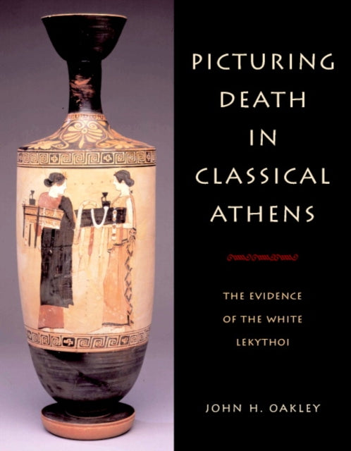 Book cover of: Picturing Death in Classical Athens. By: John H. Oakley