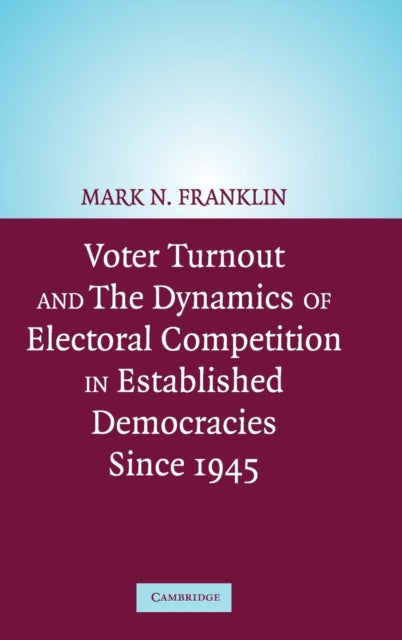 Book cover of: Voter Turnout and the Dynamics of Electoral Competition in Established Democracies since 1945. By: Mark N. Franklin