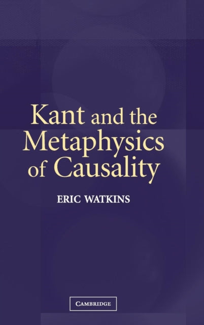 Book cover of: Kant and the Metaphysics of Causality. By: Eric Watkins