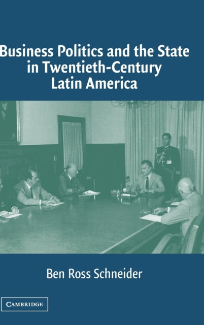 Book cover of: Business Politics and the State in Twentieth-Century Latin America. By: Ben Ross Schneider