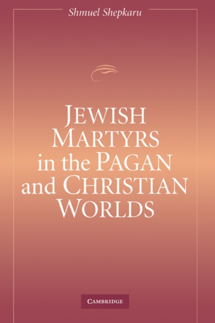 Book cover of: Jewish Martyrs in the Pagan and Christian Worlds. By: Shmuel Shepkaru