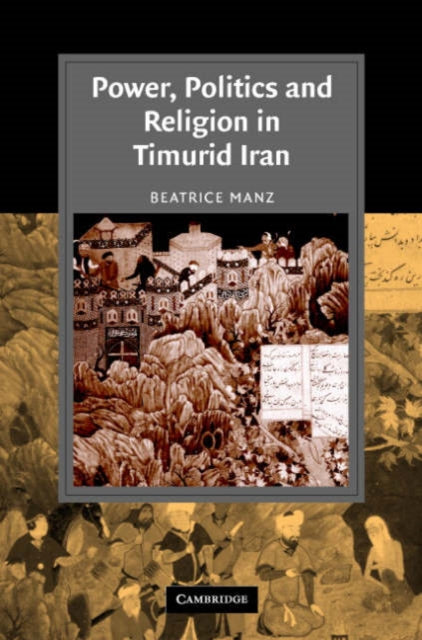 Book cover of: Power, Politics and Religion in Timurid Iran. By: Beatrice Forbes Manz