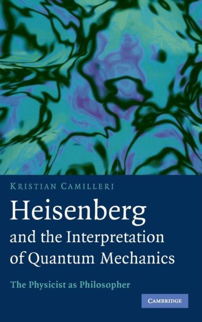 Book cover of: Heisenberg and the Interpretation of Quantum Mechanics. By: Kristian Camilleri
