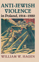 Book cover of: Anti-Jewish Violence in Poland, 1914–1920. By: William W. Hagen