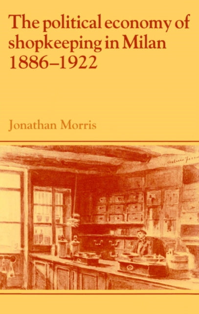 Book cover of: Political Economy of Shopkeeping in Milan, 1886–1922. By: Jonathan Morris