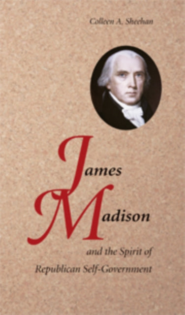 Book cover of: James Madison and the Spirit of Republican Self-Government. By: Colleen A. Sheehan