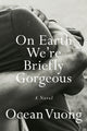 Book cover of: On Earth We're Briefly Gorgeous. By: Ocean Vuong