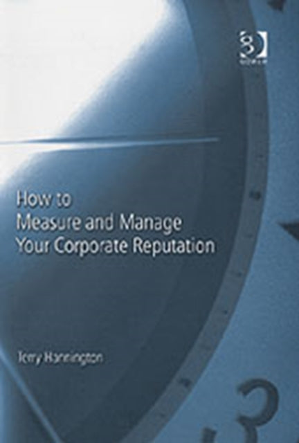 Book cover of: How to Measure and Manage Your Corporate Reputation. By: Terry Hannington