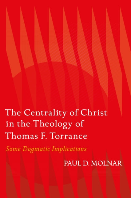 Book cover of: Centrality of Christ in the Theology of Thomas F. Torrance. By: Paul D. Molnar
