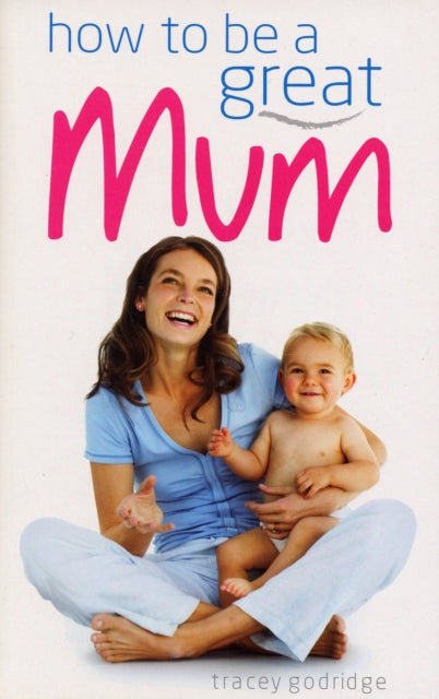 Book cover of: How to be a Great Mum. By: Tracey Godridge