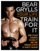 Book cover of: Your Life - Train For It. By: Bear Grylls