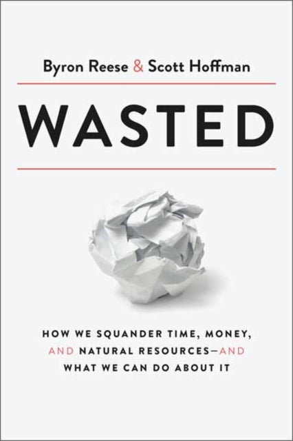 Wasted, How We Squander Time, Money, and Natural Resources-and What We Can Do About It 9780593135181 Byron Reese