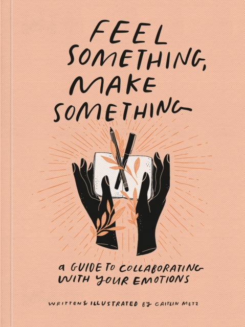 Book cover of: Feel Something, Make Something. By: Caitlin Metz