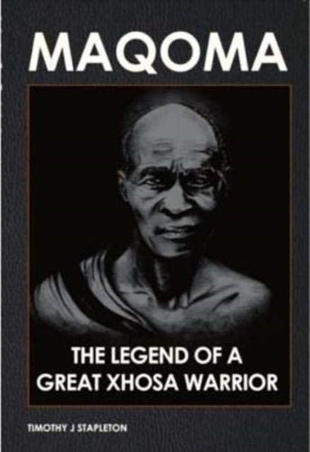 Book cover of: Maqoma: The legend of a great Xhosa warrior. By: Timothy J. Stapleton