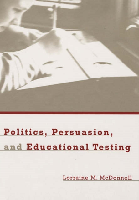Book cover of: Politics, Persuasion, and Educational Testing. By: Lorraine M. McDonnell