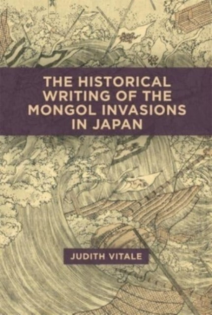 Book cover of: Historical Writing of the Mongol Invasions in Japan. By: Judith Vitale