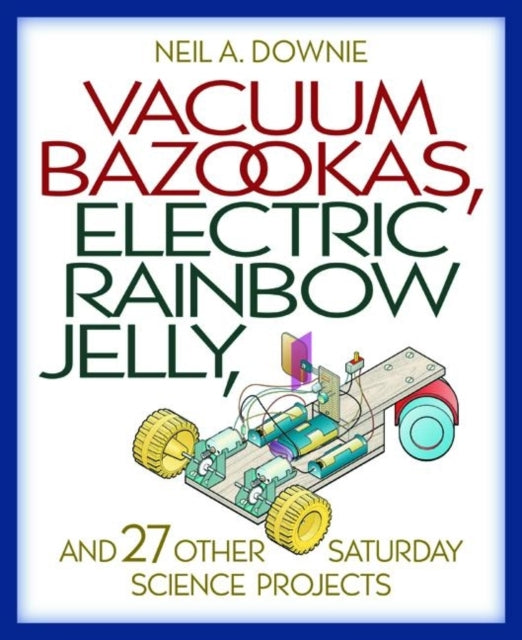 Book cover of: Vacuum Bazookas, Electric Rainbow Jelly, and 27 Other Saturday Science Projects. By: Neil A. Downie