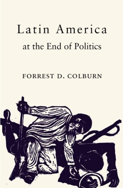 Book cover of: Latin America at the End of Politics. By: Forrest D. Colburn