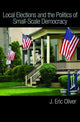 Book cover of: Local Elections and the Politics of Small-Scale Democracy. By: J. Eric Oliver