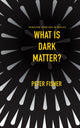 Book cover of: What Is Dark Matter?. By: Peter Fisher