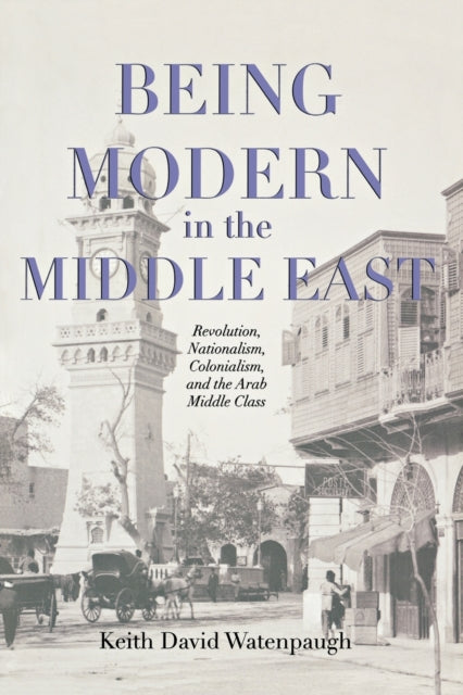 Book cover of: Being Modern in the Middle East. By: Keith David Watenpaugh