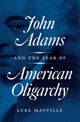 Book cover of: John Adams and the Fear of American Oligarchy. By: Luke Mayville