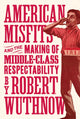 Book cover of: American Misfits and the Making of Middle-Class Respectability. By: Robert Wuthnow