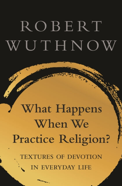 Book cover of: What Happens When We Practice Religion?. By: Robert Wuthnow