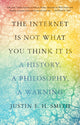 Book cover of: Internet Is Not What You Think It Is. By: Justin E. H. Smith