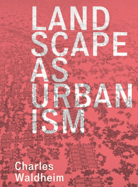 Book cover of: Landscape as Urbanism. By: Charles Waldheim