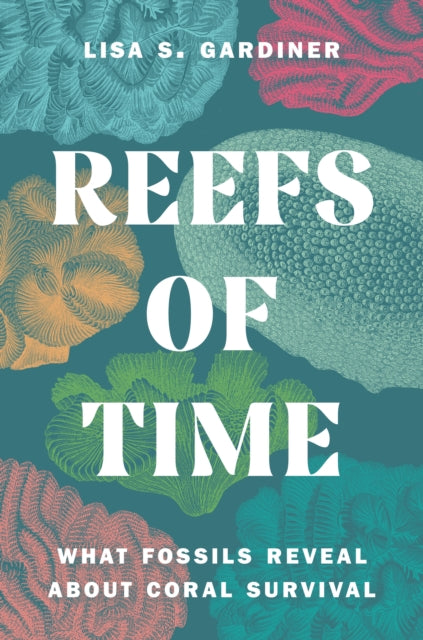 Reefs of Time, What Fossils Reveal about Coral Survival 9780691247335 Lisa S. Gardiner