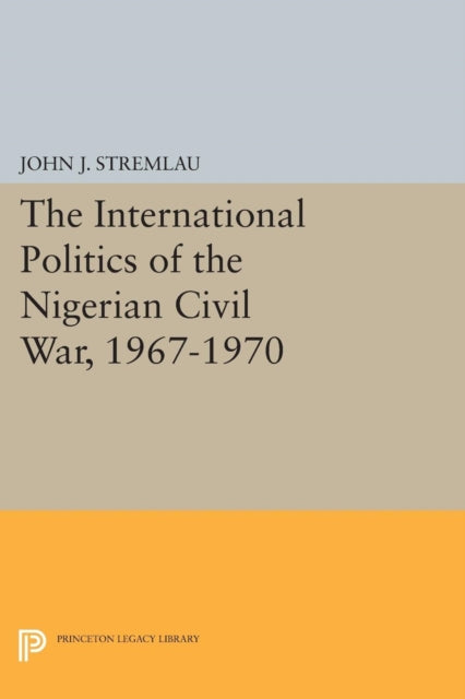 Book cover of: International Politics of the Nigerian Civil War, 1967-1970. By: John J. Stremlau