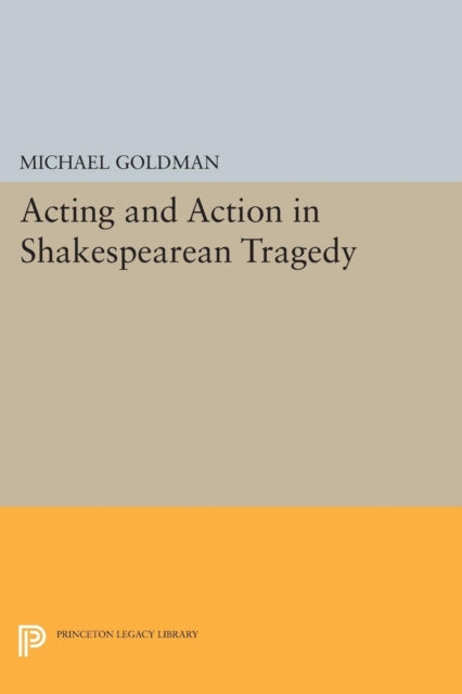 Book cover of: Acting and Action in Shakespearean Tragedy. By: Michael Goldman