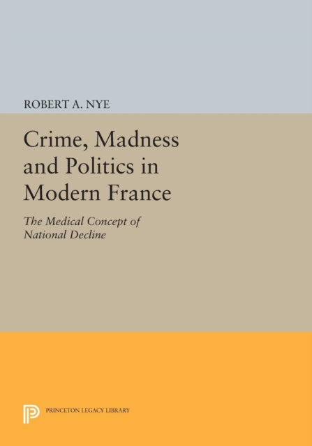 Book cover of: Crime, Madness and Politics in Modern France. By: Robert A. Nye