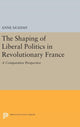 Book cover of: Shaping of Liberal Politics in Revolutionary France. By: Anne Sa'adah