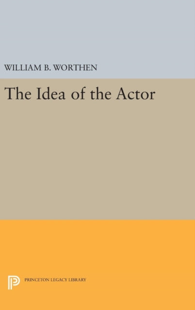 Book cover of: Idea of the Actor. By: William B. Worthen