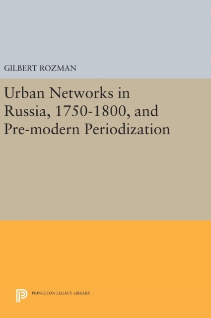 Book cover of: Urban Networks in Russia, 1750-1800, and Pre-modern Periodization. By: Gilbert Rozman
