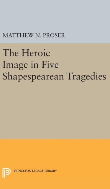 Book cover of: Heroic Image in Five Shakespearean Tragedies. By: Matthew N. Proser