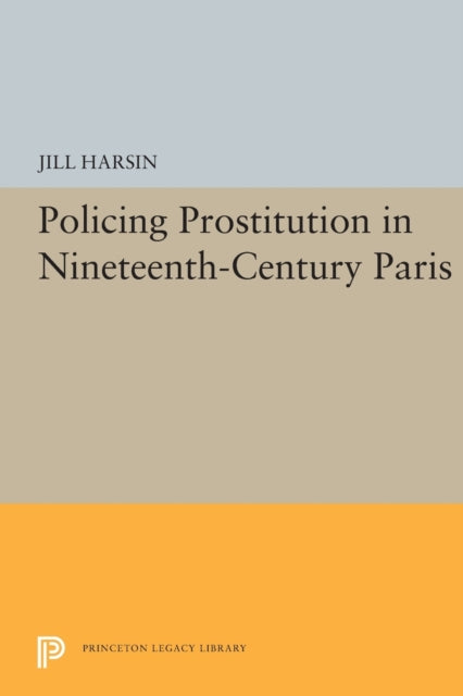 Book cover of: Policing Prostitution in Nineteenth-Century Paris. By: Jill Harsin