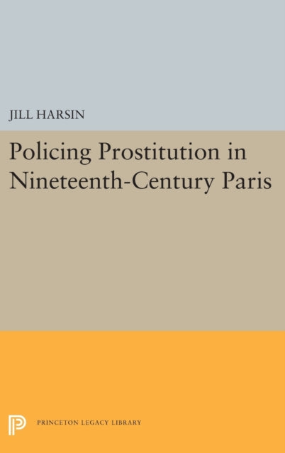 Book cover of: Policing Prostitution in Nineteenth-Century Paris. By: Jill Harsin