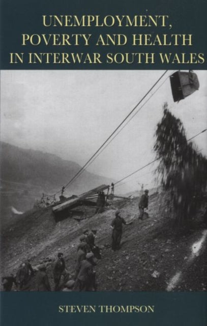 Book cover of: Unemployment, Poverty and Health in Interwar South Wales. By: Steven Thompson